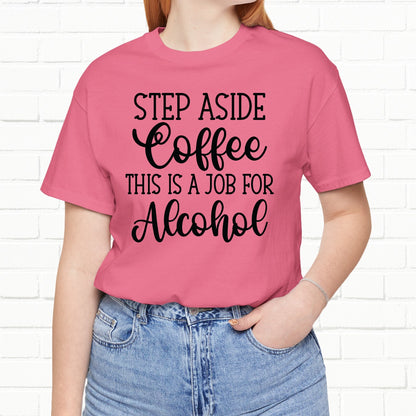 Step Aside Coffee, This Is A Job For Alcohol Funny T-Shirt