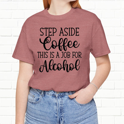 Step Aside Coffee, This Is A Job For Alcohol Funny T-Shirt