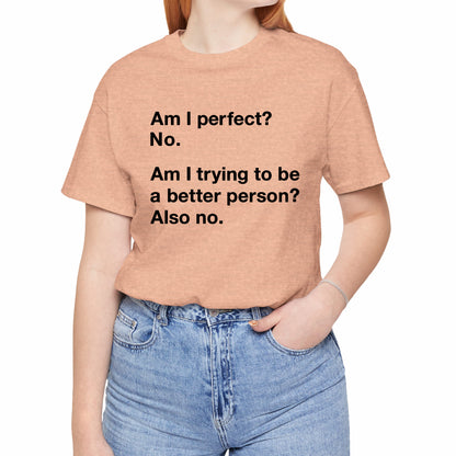 Am I Perfect No, Am I Trying To Be A Better Person? Also No. Funny Quote Unisex T-Shirt