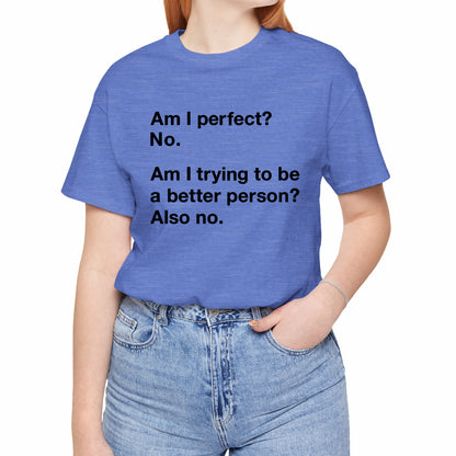 Am I Perfect No, Am I Trying To Be A Better Person? Also No. Funny Quote Unisex T-Shirt