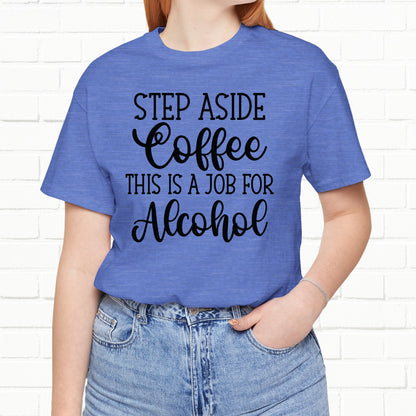 Step Aside Coffee, This Is A Job For Alcohol Funny T-Shirt