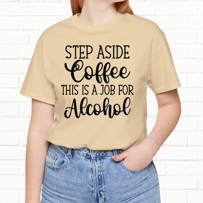 Step Aside Coffee, This Is A Job For Alcohol Funny T-Shirt