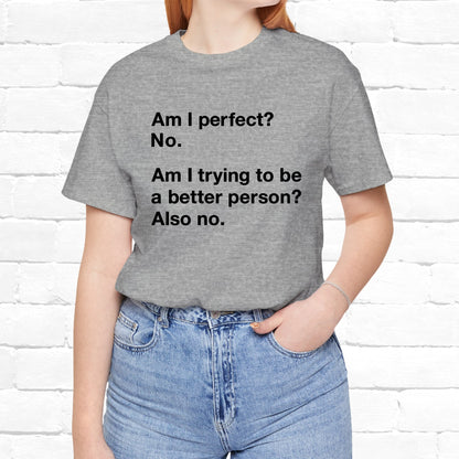 Am I Perfect No, Am I Trying To Be A Better Person? Also No. Funny Quote Unisex T-Shirt