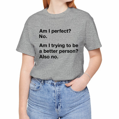 Am I Perfect No, Am I Trying To Be A Better Person? Also No. Funny Quote Unisex T-Shirt