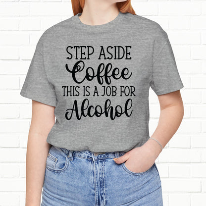 Step Aside Coffee, This Is A Job For Alcohol Funny T-Shirt