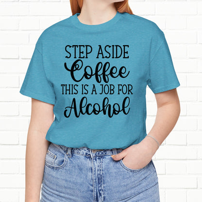 Step Aside Coffee, This Is A Job For Alcohol Funny T-Shirt